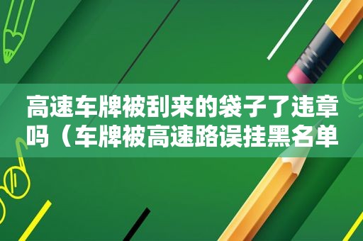 高速车牌被刮来的袋子了违章吗（车牌被高速路误挂黑名单了怎么办）