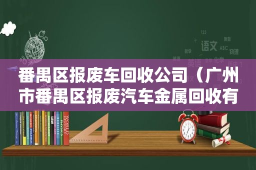 番禺区报废车回收公司（广州市番禺区报废汽车金属回收有限公司）