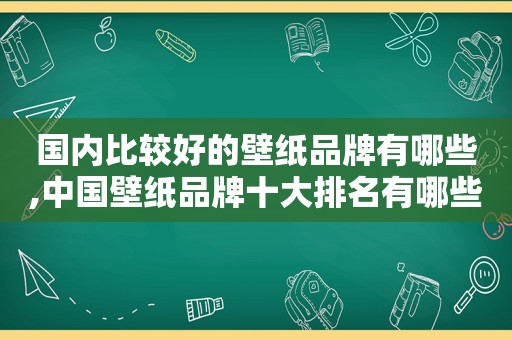 国内比较好的壁纸品牌有哪些,中国壁纸品牌十大排名有哪些