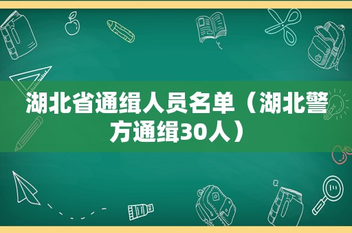 湖北省通缉人员名单（湖北警方通缉30人）