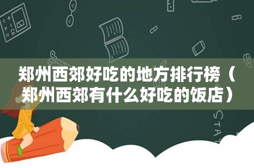 郑州西郊好吃的地方排行榜（郑州西郊有什么好吃的饭店）