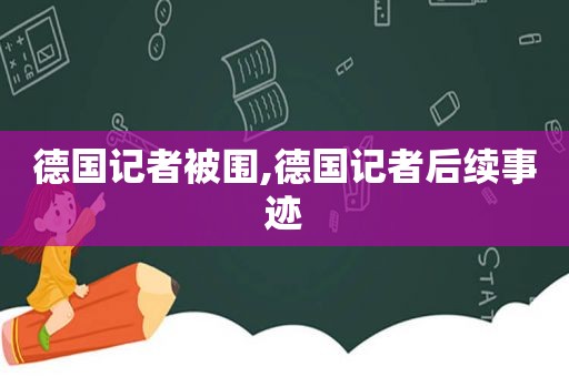 德国记者被围,德国记者后续事迹  第1张