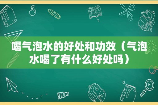 喝气泡水的好处和功效（气泡水喝了有什么好处吗）