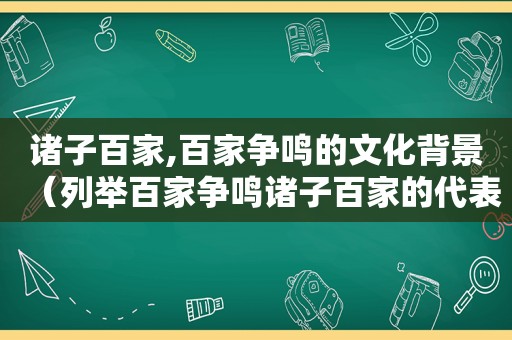 诸子百家,百家争鸣的文化背景（列举百家争鸣诸子百家的代表人物政治主张）