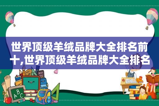 世界顶级羊绒品牌大全排名前十,世界顶级羊绒品牌大全排名榜