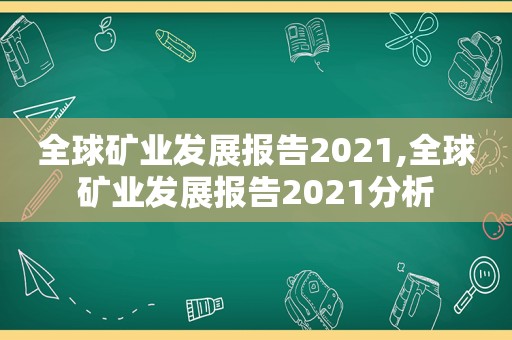 全球矿业发展报告2021,全球矿业发展报告2021分析  第1张