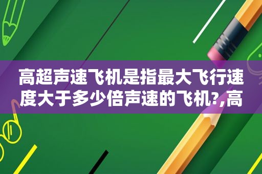 高超声速飞机是指最大飞行速度大于多少倍声速的飞机?,高超声速飞机是指最大飞行速度大于多少倍参数的飞机  第1张