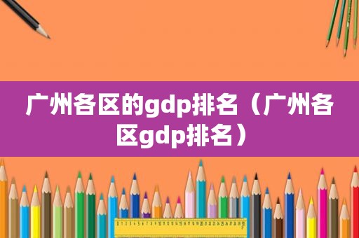 广州各区的gdp排名（广州各区gdp排名）