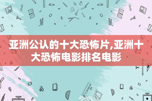 亚洲公认的十大恐怖片,亚洲十大恐怖电影排名电影  第1张