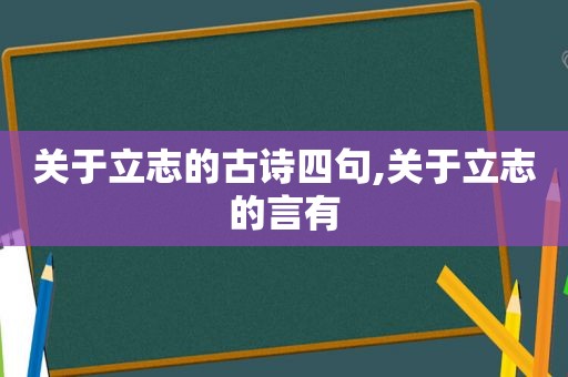 关于立志的古诗四句,关于立志的言有