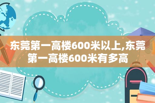 东莞第一高楼600米以上,东莞第一高楼600米有多高