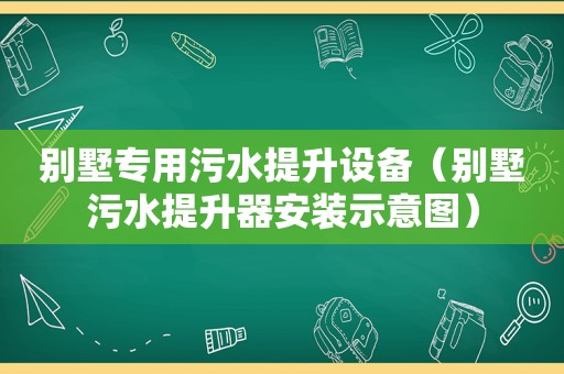 别墅专用污水提升设备（别墅污水提升器安装示意图）