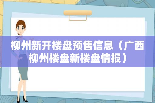 柳州新开楼盘预售信息（广西柳州楼盘新楼盘情报）