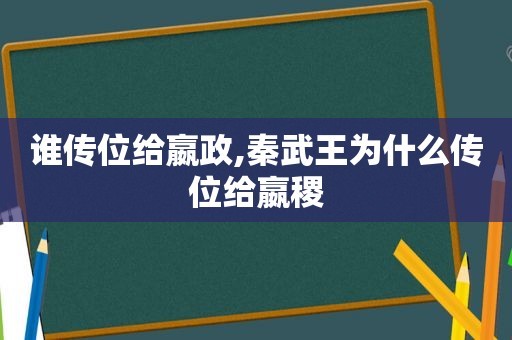 谁传位给嬴政,秦武王为什么传位给嬴稷