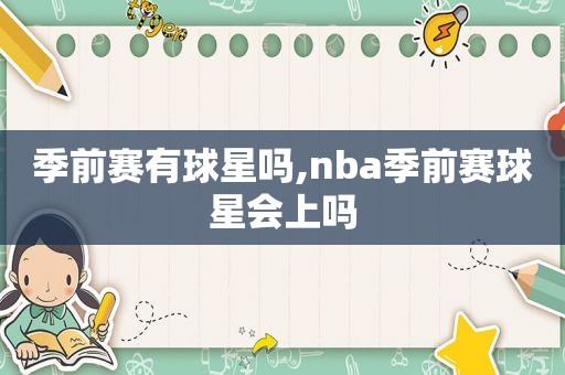 季前赛有球星吗,nba季前赛球星会上吗