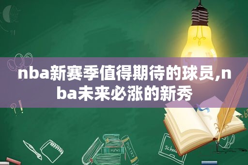 nba新赛季值得期待的球员,nba未来必涨的新秀