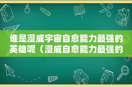 谁是漫威宇宙自愈能力最强的英雄呢（漫威自愈能力最强的人）