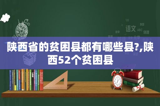 陕西省的贫困县都有哪些县?,陕西52个贫困县