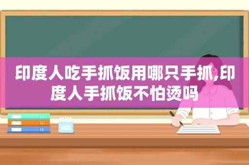 印度人吃手抓饭用哪只手抓,印度人手抓饭不怕烫吗