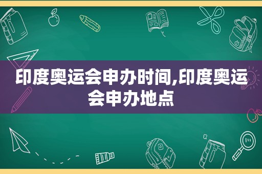 印度奥运会申办时间,印度奥运会申办地点