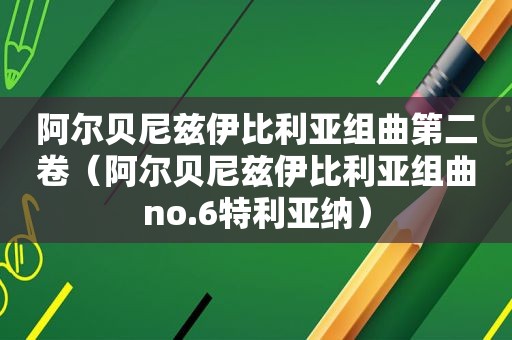 阿尔贝尼兹伊比利亚组曲第二卷（阿尔贝尼兹伊比利亚组曲no.6特利亚纳）