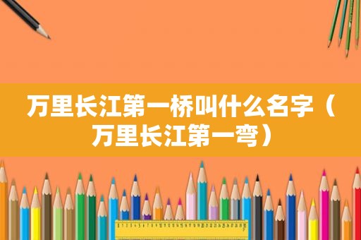 万里长江第一桥叫什么名字（万里长江第一弯）