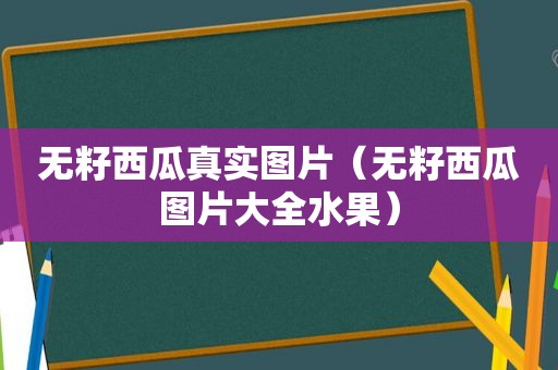 无籽西瓜真实图片（无籽西瓜图片大全水果）