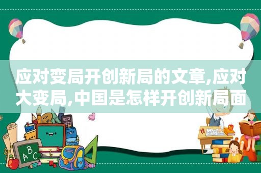 应对变局开创新局的文章,应对大变局,中国是怎样开创新局面的