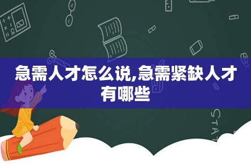 急需人才怎么说,急需紧缺人才有哪些