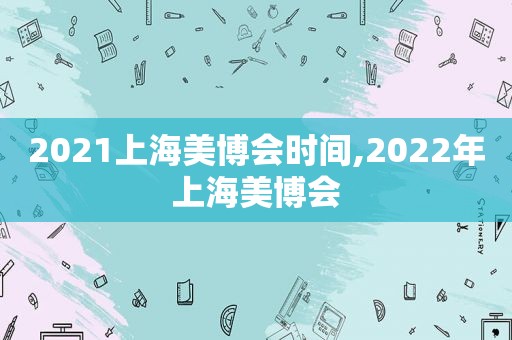 2021上海美博会时间,2022年上海美博会  第1张