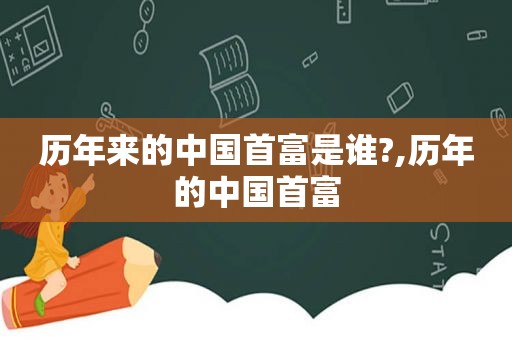 历年来的中国首富是谁?,历年的中国首富  第1张