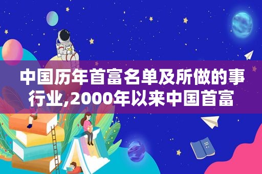 中国历年首富名单及所做的事行业,2000年以来中国首富