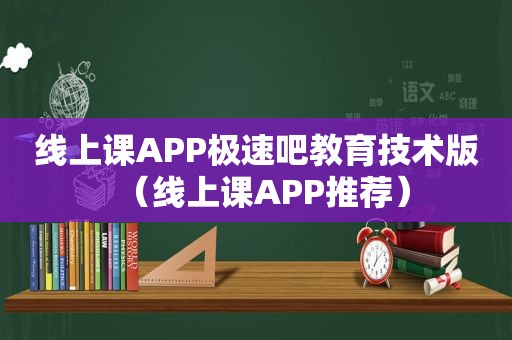 线上课APP极速吧教育技术版（线上课APP推荐）