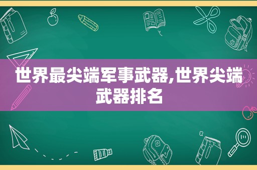 世界最尖端军事武器,世界尖端武器排名