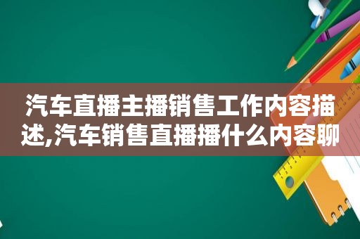 汽车直播主播销售工作内容描述,汽车销售直播播什么内容聊什么话题