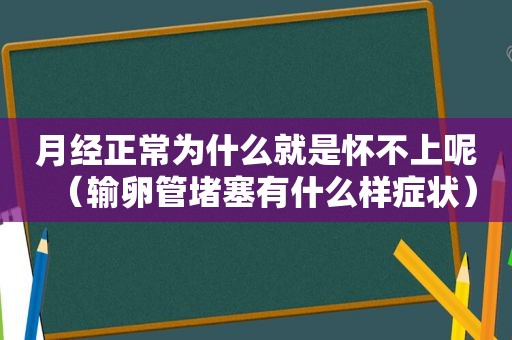 月经正常为什么就是怀不上呢（输卵管堵塞有什么样症状）  第1张