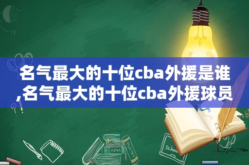 名气最大的十位cba外援是谁,名气最大的十位cba外援球员