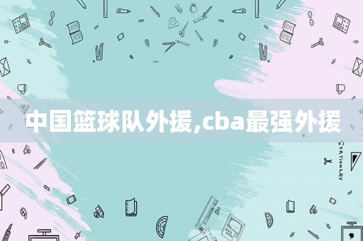 中国篮球队外援,cba最强外援