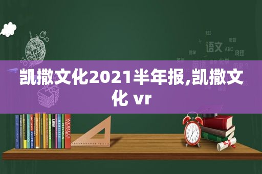 凯撒文化2021半年报,凯撒文化 vr