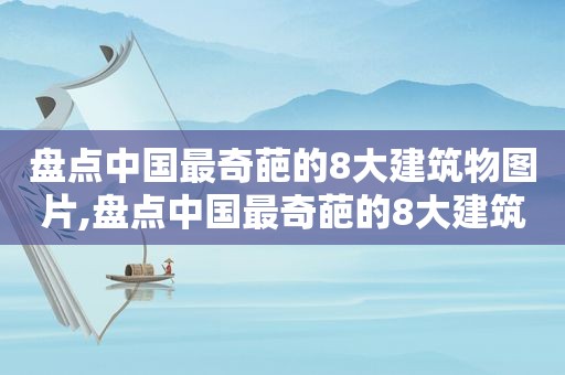 盘点中国最奇葩的8大建筑物图片,盘点中国最奇葩的8大建筑物是什么