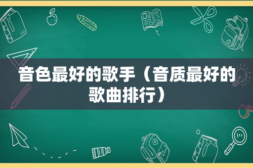 音色最好的歌手（音质最好的歌曲排行）