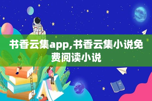 书香云集app,书香云集小说免费阅读小说