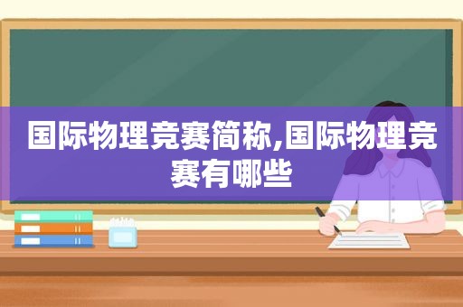 国际物理竞赛简称,国际物理竞赛有哪些