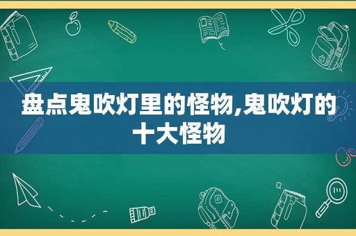 盘点鬼吹灯里的怪物,鬼吹灯的十大怪物