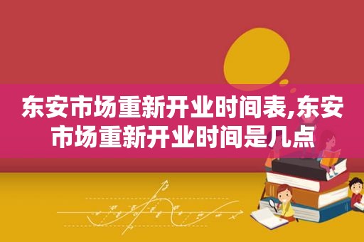 东安市场重新开业时间表,东安市场重新开业时间是几点