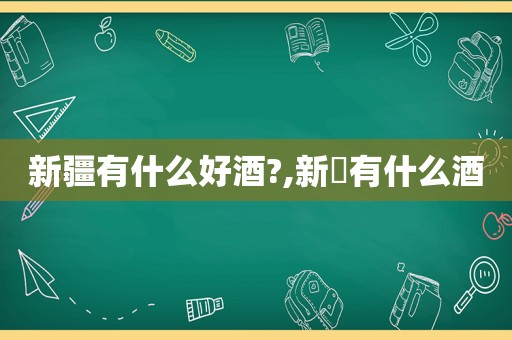 新疆有什么好酒?,新彊有什么酒