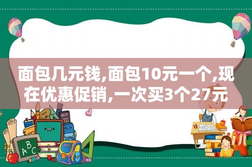 面包几元钱,面包10元一个,现在优惠促销,一次买3个27元  第1张