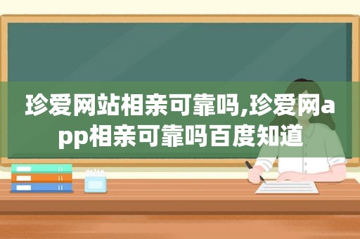 珍爱网站相亲可靠吗,珍爱网app相亲可靠吗百度知道