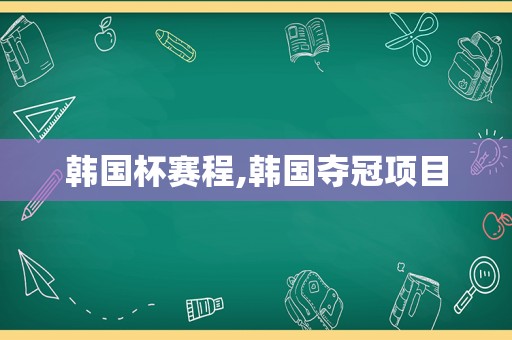 韩国杯赛程,韩国夺冠项目