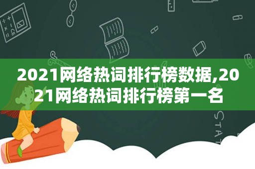 2021网络热词排行榜数据,2021网络热词排行榜第一名